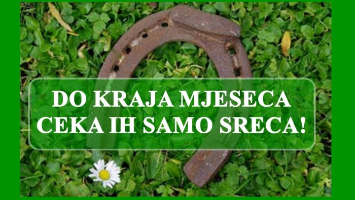 Do kraja mjeseca ceka ih samo sreca !