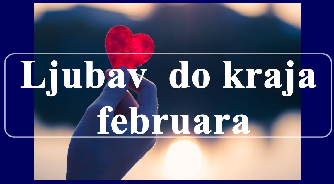 Ljubav do kraja februara: Istina o tvojoj bliskoj buducnosti! Ljubav do kraja februara: Istina o tvojoj bliskoj buducnosti!