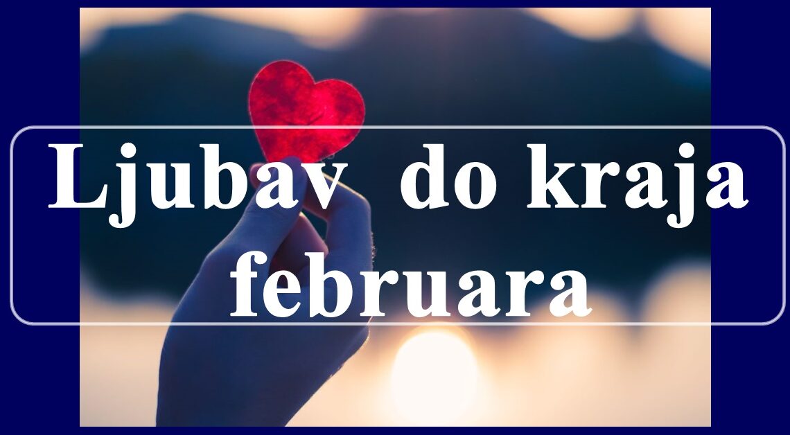 Ljubav  do kraja  februara: Istina o tvojoj bliskoj buducnosti!