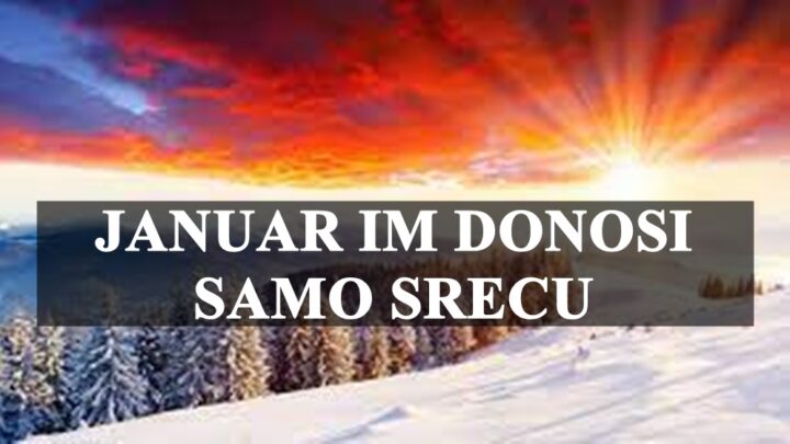 Januar im donosi srecu , zanimljiva desavanja , i veliki preokreti !